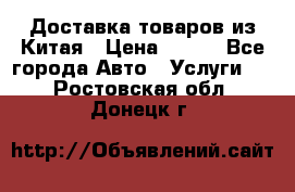 Доставка товаров из Китая › Цена ­ 100 - Все города Авто » Услуги   . Ростовская обл.,Донецк г.